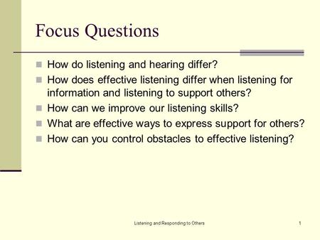 Listening and Responding to Others1 Focus Questions How do listening and hearing differ? How does effective listening differ when listening for information.