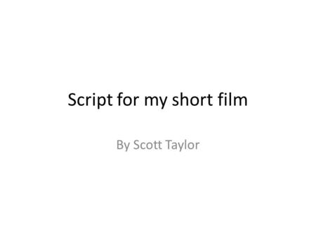 Script for my short film By Scott Taylor. James: (Gets Bumped into by Connor knocks water bottle )Hey! Watch where your going Jake: Make sure he doesn’t.