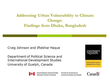 Addressing Urban Vulnerability to Climate Change: Findings from Dhaka, Bangladesh Craig Johnson and Iftekhar Haque Department of Political Science and.