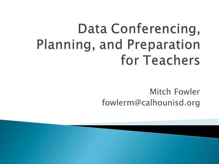 Mitch Fowler  Examine the Comprehensive Data Conferencing Model ◦ Definitions ◦ Examples ◦ Planning Tools  Identify reports.