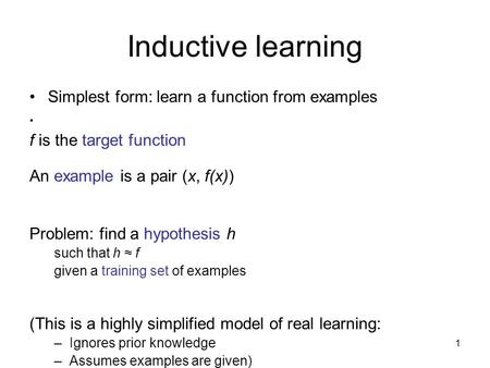 Inductive learning Simplest form: learn a function from examples