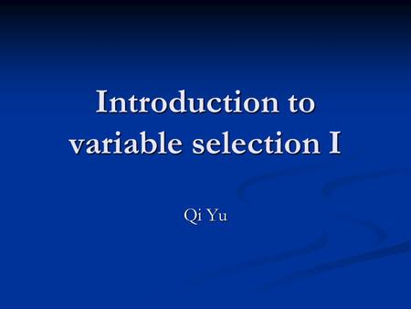 Introduction to variable selection I Qi Yu. 2 Problems due to poor variable selection: Input dimension is too large; the curse of dimensionality problem.
