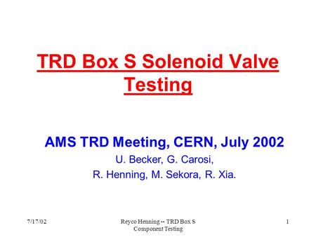 7/17/02Reyco Henning -- TRD Box S Component Testing 1 TRD Box S Solenoid Valve Testing AMS TRD Meeting, CERN, July 2002 U. Becker, G. Carosi, R. Henning,