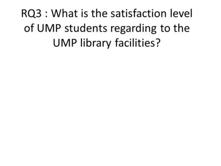 RQ3 : What is the satisfaction level of UMP students regarding to the UMP library facilities?