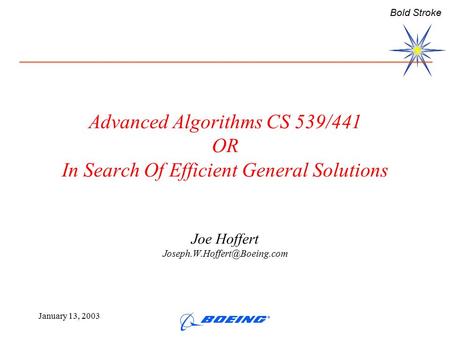 Bold Stroke January 13, 2003 Advanced Algorithms CS 539/441 OR In Search Of Efficient General Solutions Joe Hoffert