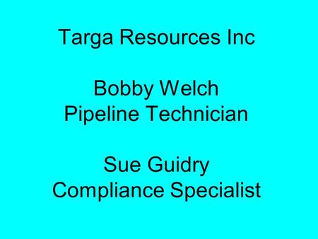 Targa Resources Inc Bobby Welch Pipeline Technician Sue Guidry Compliance Specialist.