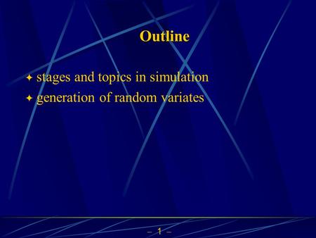  1  Outline  stages and topics in simulation  generation of random variates.