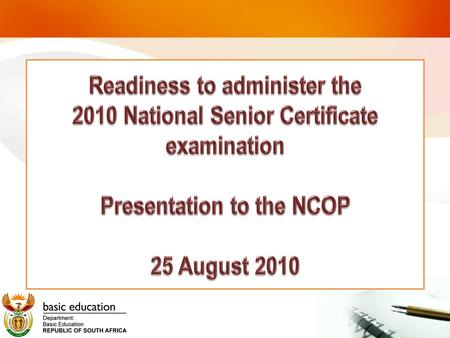 Readiness to administer the 2010 National Senior Certificate examination Presentation to the NCOP 25 August 2010.