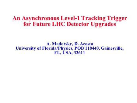 An Asynchronous Level-1 Tracking Trigger for Future LHC Detector Upgrades A. Madorsky, D. Acosta University of Florida/Physics, POB 118440, Gainesville,
