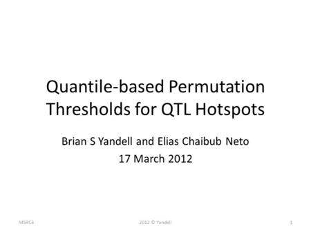 Quantile-based Permutation Thresholds for QTL Hotspots Brian S Yandell and Elias Chaibub Neto 17 March 2012 12012 © YandellMSRC5.
