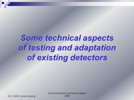 Gusev Konstantin, Kurchatov Institute / JINR 09.11.2005, Gerda meeting Some technical aspects of testing and adaptation of existing detectors.