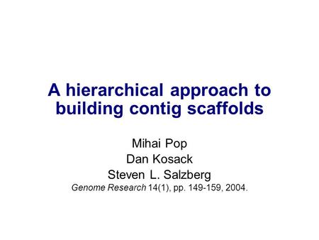 A hierarchical approach to building contig scaffolds Mihai Pop Dan Kosack Steven L. Salzberg Genome Research 14(1), pp. 149-159, 2004.