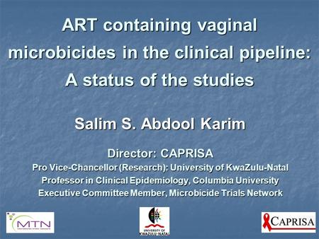 ART containing vaginal microbicides in the clinical pipeline: A status of the studies Salim S. Abdool Karim Director: CAPRISA Pro Vice-Chancellor (Research):