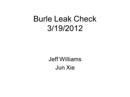 Burle Leak Check 3/19/2012 Jeff Williams Jun Xie.
