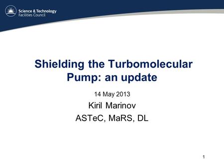 Shielding the Turbomolecular Pump: an update 14 May 2013 Kiril Marinov ASTeC, MaRS, DL 1.