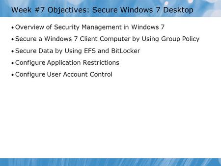 Week #7 Objectives: Secure Windows 7 Desktop