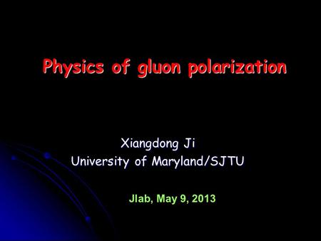 Xiangdong Ji University of Maryland/SJTU Physics of gluon polarization Jlab, May 9, 2013.