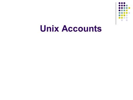Unix Accounts. 17/09/20152 Unix Accounts To access a Unix system you need to have an account. Unix account includes: username and password userid and.