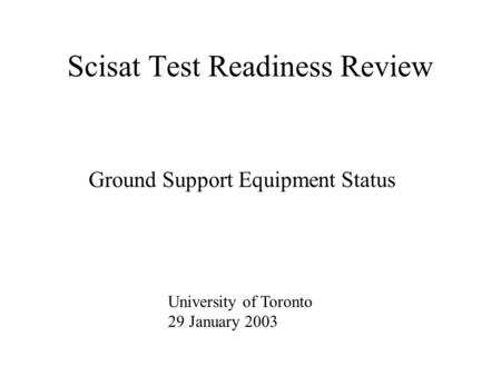 Scisat Test Readiness Review Ground Support Equipment Status University of Toronto 29 January 2003.
