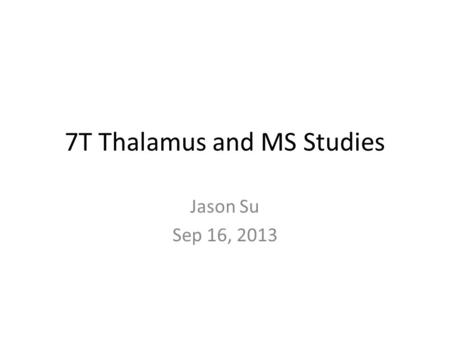 7T Thalamus and MS Studies Jason Su Sep 16, 2013.
