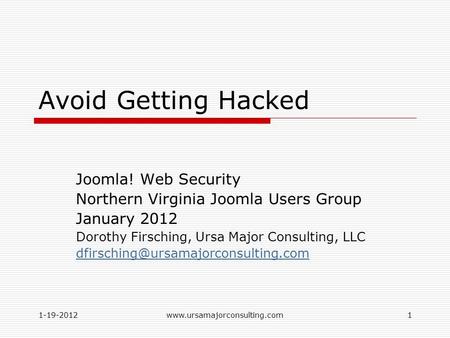 1-19-2012www.ursamajorconsulting.com1 Avoid Getting Hacked Joomla! Web Security Northern Virginia Joomla Users Group January 2012 Dorothy Firsching, Ursa.