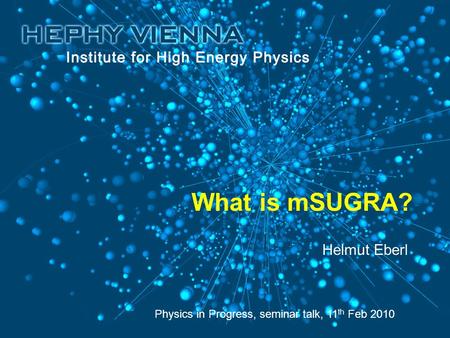 What is mSUGRA? Physics in Progress, seminar talk, 11 th Feb 2010 Helmut Eberl.