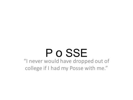 P o SSE “I never would have dropped out of college if I had my Posse with me.”