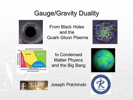 Gauge/Gravity Duality Joseph Polchinski From Black Holes and the Quark Gluon Plasma to Condensed Matter Physics and the Big Bang.