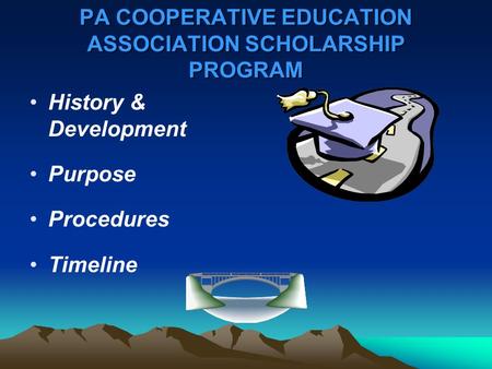 PA COOPERATIVE EDUCATION ASSOCIATION SCHOLARSHIP PROGRAM History & Development Purpose Procedures Timeline.
