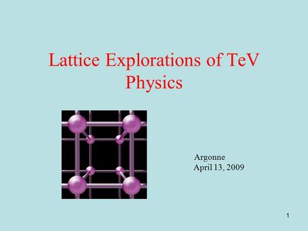 1 Lattice Explorations of TeV Physics Argonne April 13, 2009.