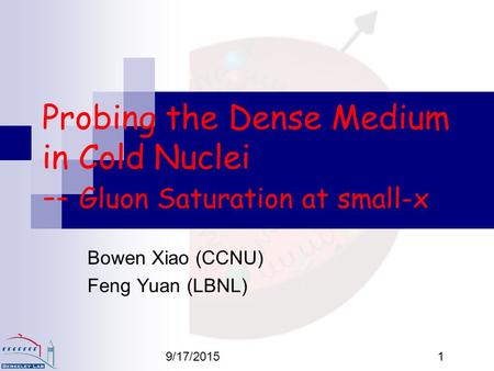 9/17/20151 Probing the Dense Medium in Cold Nuclei -- Gluon Saturation at small-x Bowen Xiao (CCNU) Feng Yuan (LBNL)