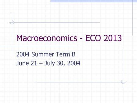 Macroeconomics - ECO 2013 2004 Summer Term B June 21 – July 30, 2004.