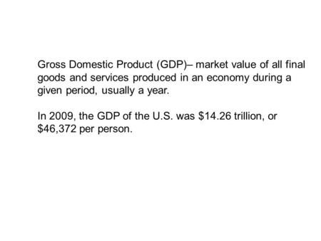 Gross Domestic Product (GDP)– market value of all final goods and services produced in an economy during a given period, usually a year. In 2009, the GDP.