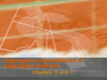Aggregate expenditures & aggregate demand Chapters 10 and 11.