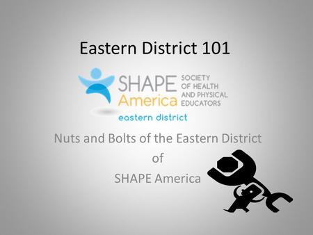 Eastern District 101 Nuts and Bolts of the Eastern District of SHAPE America.