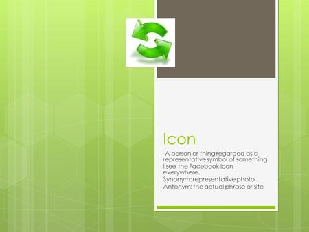 Icon -A person or thing regarded as a representative symbol of something I see the Facebook Icon everywhere. Synonym: representative photo Antonym: the.