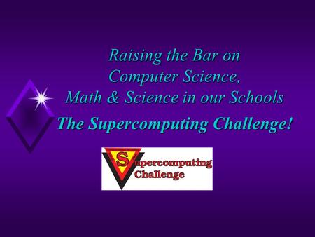Raising the Bar on Computer Science, Math & Science in our Schools The Supercomputing Challenge!