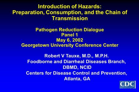 Introduction of Hazards: Preparation, Consumption, and the Chain of Transmission Pathogen Reduction Dialogue Panel 1 May 6, 2002 Georgetown University.