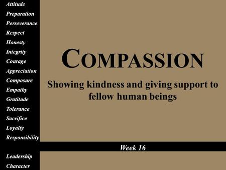 C OMPASSION Showing kindness and giving support to fellow human beings Attitude Preparation Perseverance Respect Honesty Integrity Courage Appreciation.