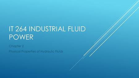 IT 264 INDUSTRIAL FLUID POWER Chapter 2 Physical Properties of Hydraulic Fluids.