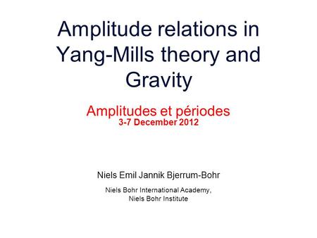 Amplitudes et périodes­ 3-7 December 2012 Niels Emil Jannik Bjerrum-Bohr Niels Bohr International Academy, Niels Bohr Institute Amplitude relations in.