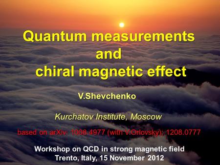 Quantum measurements and chiral magnetic effect V.Shevchenko Kurchatov Institute, Moscow Workshop on QCD in strong magnetic field Trento, Italy, 15 November.