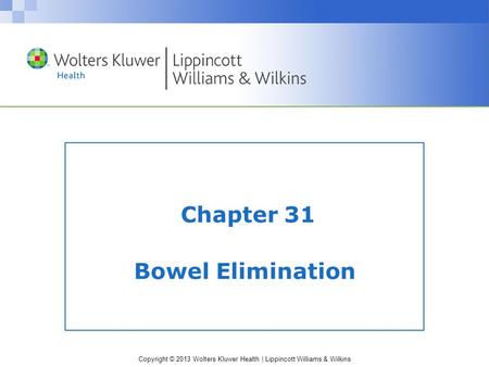 Copyright © 2013 Wolters Kluwer Health | Lippincott Williams & Wilkins Chapter 31 Bowel Elimination.