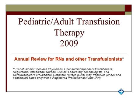 Pediatric/Adult Transfusion Therapy 2009 Annual Review for RNs and other Transfusionists Annual Review for RNs and other Transfusionists* *“Transfusionist”