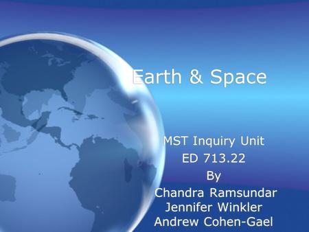 Earth & Space MST Inquiry Unit ED 713.22 By Chandra Ramsundar Jennifer Winkler Andrew Cohen-Gael MST Inquiry Unit ED 713.22 By Chandra Ramsundar Jennifer.