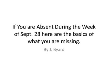 If You are Absent During the Week of Sept. 28 here are the basics of what you are missing. By J. Byard.