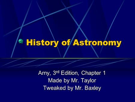 History of Astronomy Arny, 3 rd Edition, Chapter 1 Made by Mr. Taylor Tweaked by Mr. Baxley.