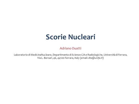 Scorie Nucleari Adriano Duatti Laboratorio di MedicinaNucleare, Departimento di Scienze C/A e Radiologiche, Università di Ferrara, Via L. Borsari, 46,