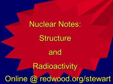 Nuclear Notes: StructureandRadioactivity redwood.org/stewart.