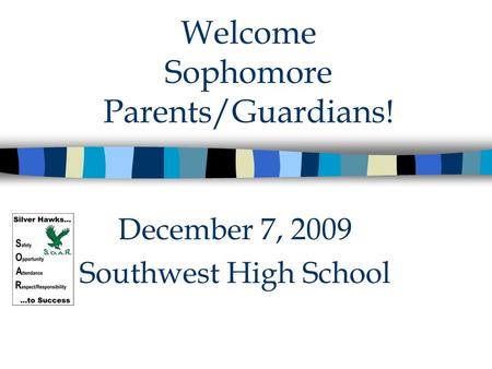 Welcome Sophomore Parents/Guardians! December 7, 2009 Southwest High School.